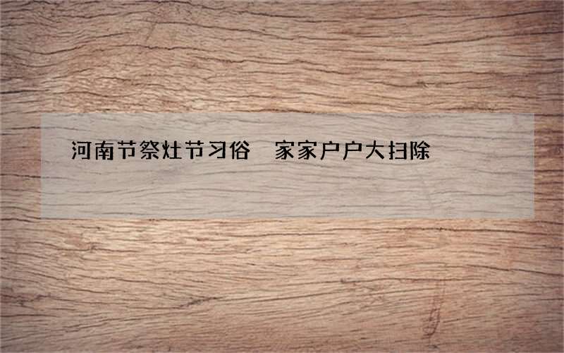 河南节祭灶节习俗 家家户户大扫除